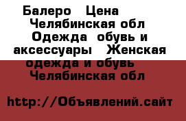 Балеро › Цена ­ 150 - Челябинская обл. Одежда, обувь и аксессуары » Женская одежда и обувь   . Челябинская обл.